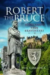 Robert the Bruce Scotland's True Braveheart - Phil Carradice