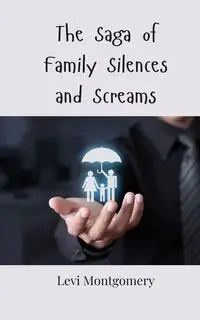 The Saga of Family Silences and Screams - Levi Montgomery