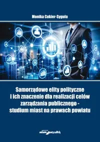 Samorządowe elity polityczne i ich znaczenie dla realizacji celów zarządzania publicznego - studium - Monika Cukier-Syguła