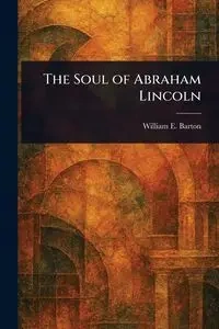 The Soul of Abraham Lincoln - Barton William E. (William Eleazar)