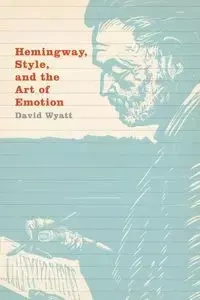 Hemingway, Style, and the Art of Emotion - Wyatt David