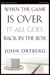 When the Game Is Over, It All Goes Back in the Box Participant's Guide - John Ortberg