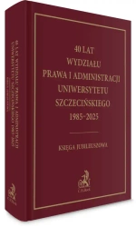 40 lat Wydziału Prawa i Administracji Uniwersytetu Szczecińskiego 1985-2025 Księga Jubileuszowa - praca zbiorowa