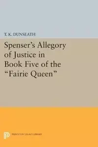 Spenser's Allegory of Justice in Book Five of the Fairie Queen - Dunseath T. K.