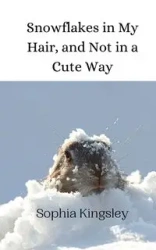 Snowflakes in My Hair, and Not in a Cute Way - Sophia Kingsley