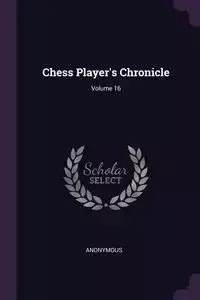 Chess Player's Chronicle; Volume 16 - Anonymous