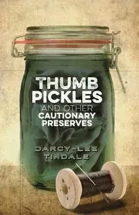 Thumb Pickles and Other Cautionary Preserves - Tindale Darcy-Lee