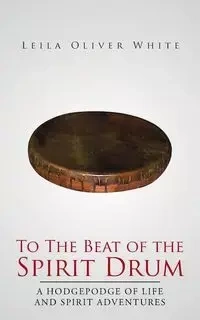 To the Beat of the Spirit Drum - Leila Oliver White