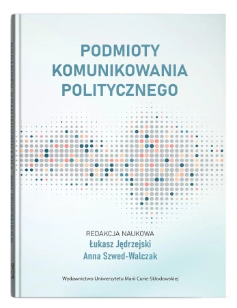 Podmioty komunikowania politycznego - red. Łukasz Jędrzejski, Anna Szwed-Walczak