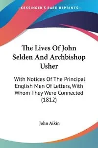The Lives Of John Selden And Archbishop Usher - John Aikin