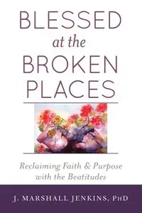 Blessed at the Broken Places - Marshall Jenkins PhD J.