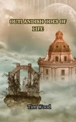 Outlandish Odes of Life - Tim Wood