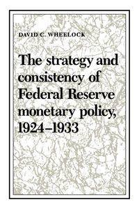 The Strategy and Consistency of Federal Reserve Monetary Policy, 1924 1933 - Wheelock David C.