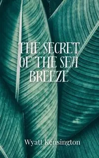The Secret of the Sea Breeze - Wyatt Kensington