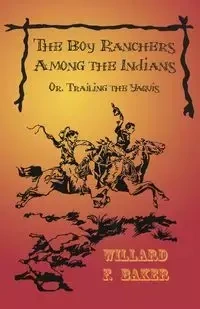 The Boy Ranchers Among the Indians; Or, Trailing the Yaquis - Willard F. Baker
