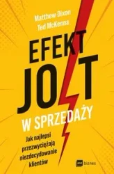 Efekt JOLT w sprzedaży. Jak najlepsi przezwyciężają niezdecydowanie klientów - Matthew Dixon, Ted McKenna