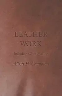 Leather Work - Including Glove Making - Crampton Albert H.