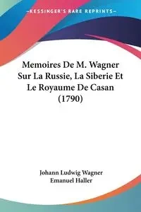 Memoires De M. Wagner Sur La Russie, La Siberie Et Le Royaume De Casan (1790) - Wagner Johann Ludwig