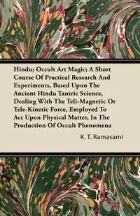 Hindu; Occult Art Magic; A Short Course of Practical Research and Experiments, Based Upon the Ancient Hindu Tantric Science;Dealing With The Teli-Magnetic Or Tele-Kinetic Force, Employed To Act Upon Physical Matter, In The Production Of Occult Phenomena -