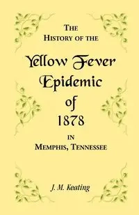 A History of the Yellow Fever Epidemic of 1878, in Memphis, Tennessee - Keating J. M.