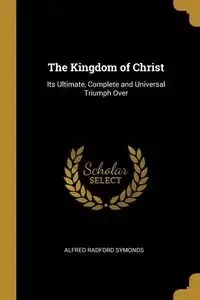 The Kingdom of Christ - Alfred Symonds