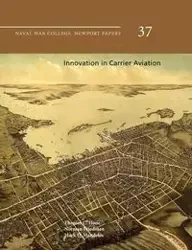 Innovation in Carrier Aviation (Naval War College Newport Papers, Number 37) - Hone Thomas C.