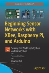 Beginning Sensor Networks with XBee, Raspberry Pi, and Arduino - Bell Charles