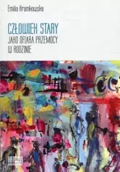 Człowiek stary jako ofiara przemocy w rodzinie - Emilia Kramkowska