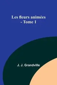 Les fleurs animées - Tome 1 - Grandville J. J.