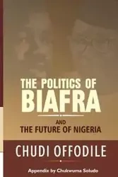 The Politics of Biafra and Future of Nigeria - Offodile Chudi