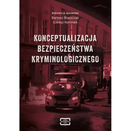 Konceptualizacja bezpieczeństwa kryminologicznego - BARTOSZ BŁASZCZAK, ŁUKASZ KOMINEK redakcja naukowa