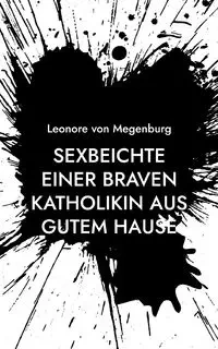 Sexbeichte einer braven Katholikin aus gutem Hause - von Leonore Megenburg