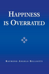 Happiness Is Overrated - Raymond Angelo Belliotti