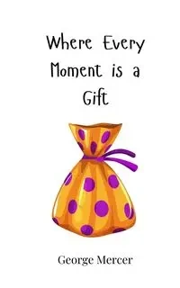 Where Every Moment is a Gift - George Mercer