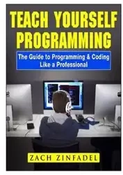 Teach Yourself Programming The Guide to Programming & Coding Like a Professional - Zinfadel Zach