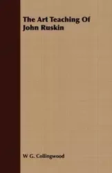 The Art Teaching Of John Ruskin - Collingwood W G.