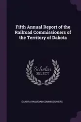 Fifth Annual Report of the Railroad Commissioners of the Territory of Dakota - Dakota Commissioners Railroad