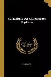 Aufzählung Der Chilenischen Dipteren - Philippi R. A.