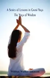 A Series of Lessons in Gnani Yoga - William Walker Atkinson