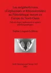Les mégaherbivores (Éléphantidés et Rhinocérotidés) au Paléolithique moyen en Europe du Nord-Ouest - Sophie Louguet-Lefebvre