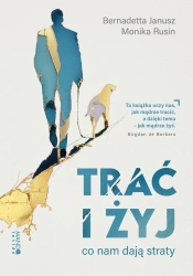 Trać i żyj. Co nam dają straty - Janusz Bernadetta, Monika Rusin