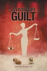 The Gyroscope Of Guilt - George Wilgus III