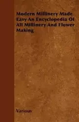 Modern Millinery Made Easy an Encyclopedia of All Millinery and Flower Making - Various