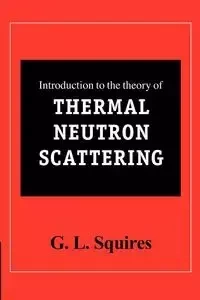 Introduction to the Theory of Thermal Neutron Scattering - Gordon Leslie Squires