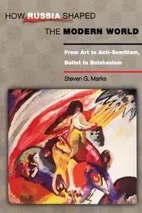 How Russia Shaped the Modern World - Steven G. Marks