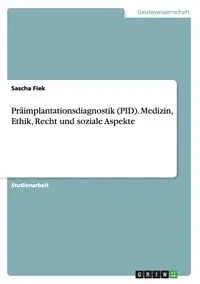 Präimplantationsdiagnostik (PID). Medizin, Ethik, Recht und soziale Aspekte - Fiek Sascha