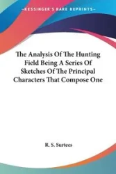 The Analysis Of The Hunting Field Being A Series Of Sketches Of The Principal Characters That Compose One - Surtees R. S.