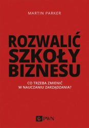 Rozwalić szkoły biznesu. Co trzeba zmienić w... - Martin Parker