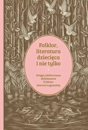 Folklor, literatura dziecięca i nie tylko. Księga jubileuszowa dedykowana profesor Jolancie Ługowskiej - Opracowanie zbiorowe