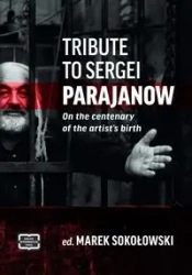 Tribute to Sergei Parajanow. On the Centenary of the Artist’s Birth. Sergiej Paradżanow. W stulecie urodzin artysty - Marek Sokołowski